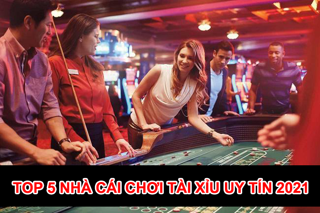 Top 5 nhà cái chơi tài xỉu uy tín nhất Việt Nam 2021