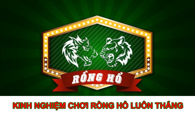 Kinh nghiệm chơi Rồng Hổ luôn thắng dành cho người mới