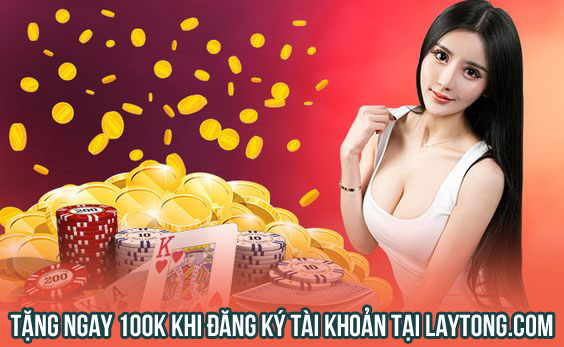 Tặng ngay 100k khi đăng ký tài khoản tại laytong.vip